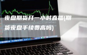 夜盘期货开一小时直播(期货夜盘手续费高吗)