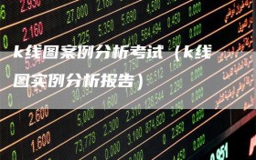k线图案例分析考试（k线图实例分析报告）