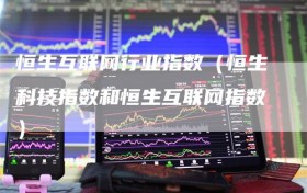 恒生互联网行业指数（恒生科技指数和恒生互联网指数）