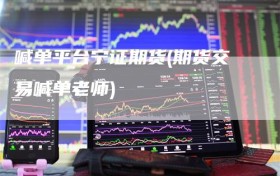 喊单平台宁证期货(期货交易喊单老师)