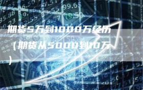 期货5万到1000万经历（期货从5000到10万）