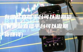 有哪些直播平台可以做期货(有哪些直播平台可以做期货赚钱)