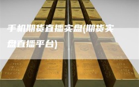 手机期货直播实盘(期货实盘直播平台)