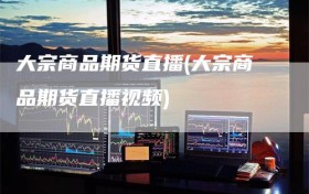 大宗商品期货直播(大宗商品期货直播视频)