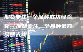 期货专注一个品种成功经验谈（期货专注一个品种最容易赚大钱）