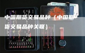 中国期货交易品种（中国期货交易品种关联）