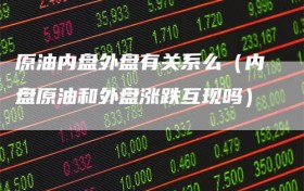 原油内盘外盘有关系么（内盘原油和外盘涨跌互现吗）