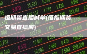 恒期货直播喊单(恒指期货交易直播间)