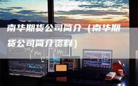 南华期货公司简介（南华期货公司简介资料）