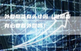 外盘期货有头寸吗（做期货有必要看外盘吗）