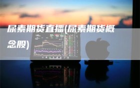 尿素期货直播(尿素期货概念股)