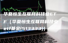 华夏恒生互联网科技业ETF（华夏恒生互联网科技业etf基金(513333)）