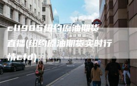 cl1905纽约原油期货直播(纽约原油期货实时行情cfd)