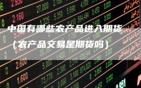 中国有哪些农产品进入期货（农产品交易是期货吗）