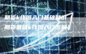 期货k线图入门基础知识（期货基础k线图入门图解）