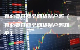 有必要开两个期货账户吗（有必要开两个期货账户吗知乎）