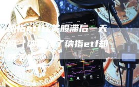 纳指etf比美股滞后一天吗（纳指涨了纳指etf却跌了）