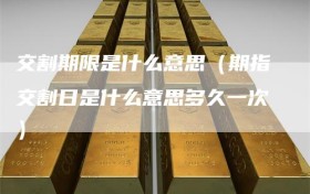 交割期限是什么意思（期指交割日是什么意思多久一次）