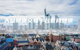 大益期货交易平台官网登录