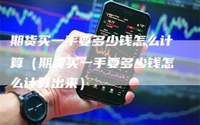 期货买一手要多少钱怎么计算（期货买一手要多少钱怎么计算出来）