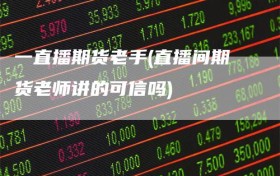 一直播期货老手(直播间期货老师讲的可信吗)