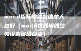macd指标慢线数值越大越好（macd快线慢线参数设置多少合适）