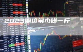 2023铜价多少钱一斤