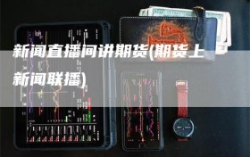 新闻直播间讲期货(期货上新闻联播)