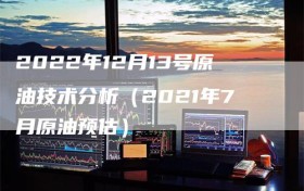 2022年12月13号原油技术分析（2021年7月原油预估）