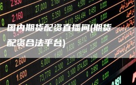 国内期货配资直播间(期货配资合法平台)