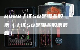2022上证50是哪些股票（上证50是哪些股票最新）