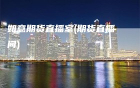 如意期货直播室(期货直播间)