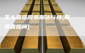 怎么直播股票期货行情(期货直播间)