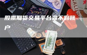 股票期货交易平台查不到账户