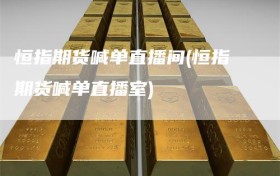 恒指期货喊单直播间(恒指期货喊单直播室)