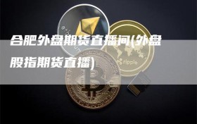 合肥外盘期货直播间(外盘股指期货直播)