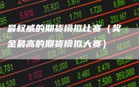最权威的期货模拟比赛（奖金最高的期货模拟大赛）