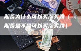 期货为什么可以买涨买跌（期货是不是可以买涨买跌）