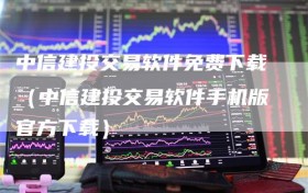 中信建投交易软件免费下载（中信建投交易软件手机版官方下载）