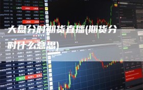 大盘分时期货直播(期货分时什么意思)
