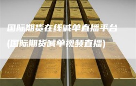 国际期货在线喊单直播平台(国际期货喊单视频直播)