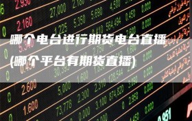 哪个电台进行期货电台直播(哪个平台有期货直播)