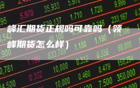 峰汇期货正规吗可靠吗（领峰期货怎么样）