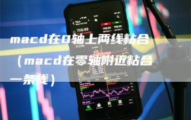 macd在0轴上两线粘合（macd在零轴附近粘合一条线）