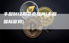 丰盈财经期货直播间(丰盈国际官网)