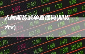 大枷期货喊单直播间(期货大v)