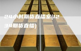 24小时期货直播室(1234期货直播)