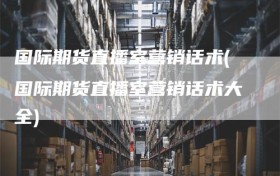 国际期货直播室营销话术(国际期货直播室营销话术大全)