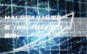 MACD和KDJ叠加在一起（macd和kdj配合使用）