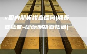 v国内期货线直播间(期货直播室-国际期货直播间)